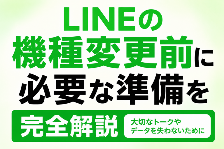 LINEの機種変更前にやること完全ガイド｜引き継ぎ・バックアップの準備を徹底解説